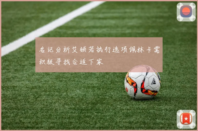 名记分析艾顿若执行选项佩林卡需积极寻找合适下家