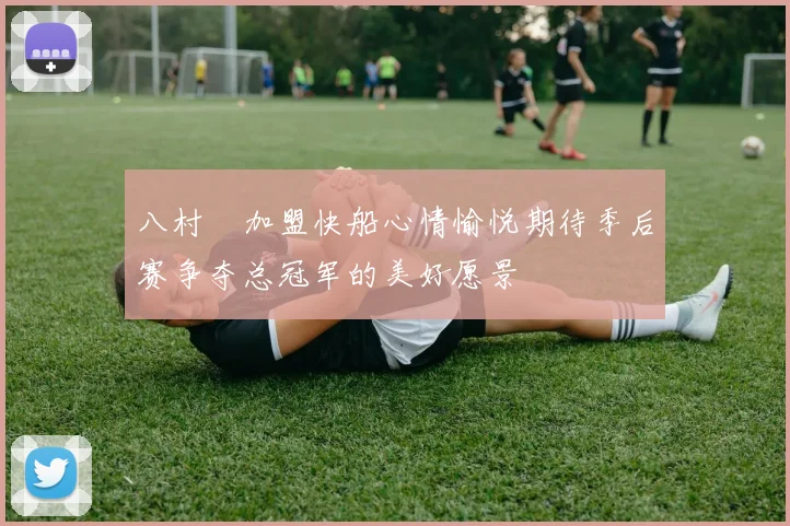 八村塁加盟快船心情愉悦期待季后赛争夺总冠军的美好愿景