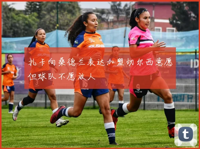 扎卡向桑德兰表达加盟切尔西意愿但球队不愿放人
