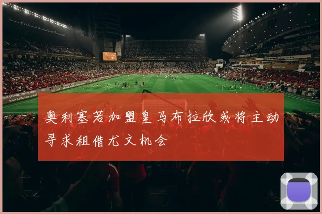 奥利塞若加盟皇马布拉欣或将主动寻求租借尤文机会