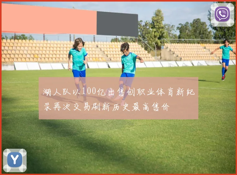 湖人队以100亿出售创职业体育新纪录再次交易刷新历史最高售价