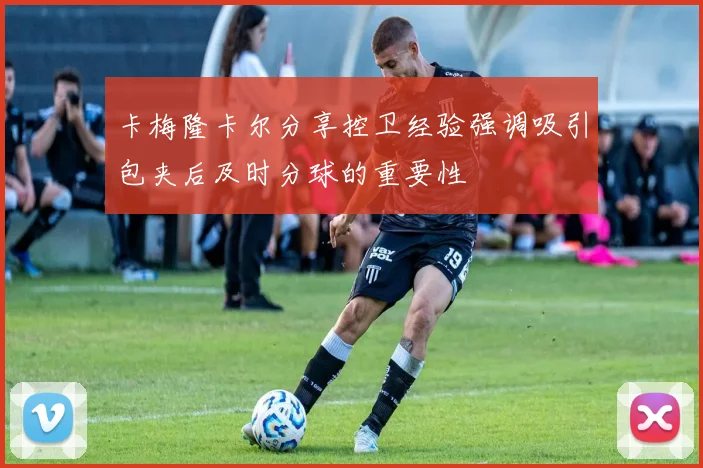 卡梅隆卡尔分享控卫经验强调吸引包夹后及时分球的重要性
