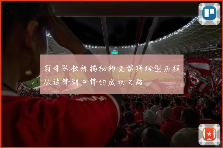 前母队教练揭秘约克雷斯转型历程从边锋到中锋的成功之路