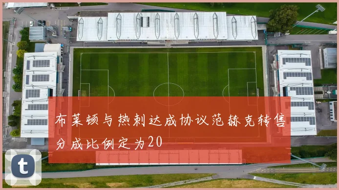 布莱顿与热刺达成协议范赫克转售分成比例定为20